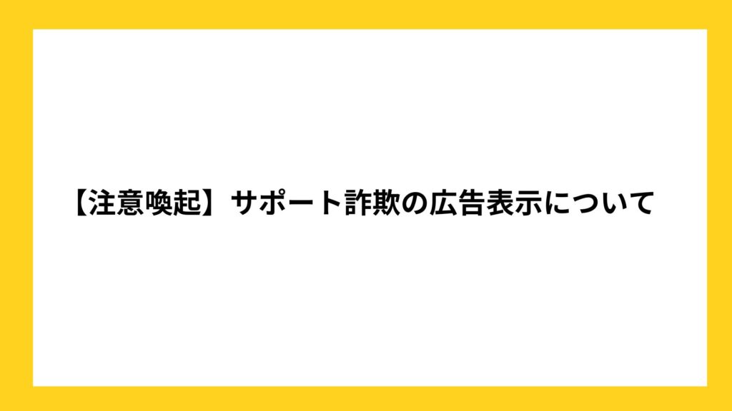 【注意喚起】サポート詐欺の広告表示について