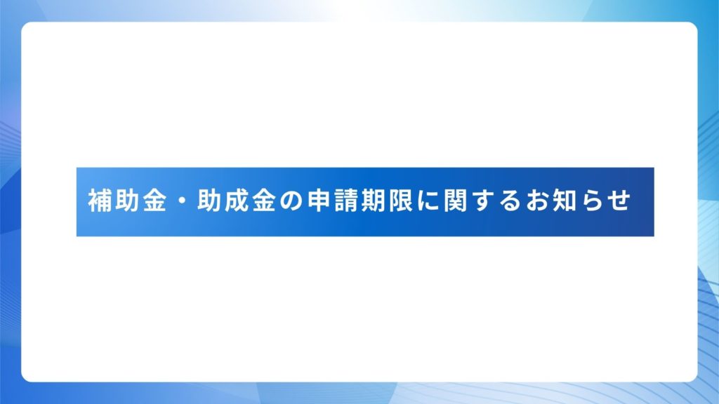 補助金・助成金の申請期限に関するお知らせ