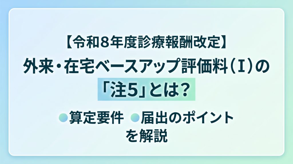 【令和8年度診療報酬改定】外来・在宅ベースアップ評価料(Ⅰ)の「注5」とは?算定要件・届出のポイントを解説