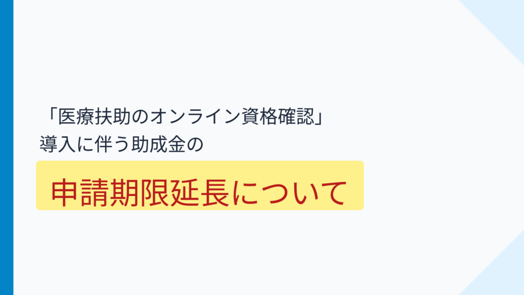 「医療扶助のオンライン資格確認の導入に係る医療機関等助成事業」の申請期限が延長されました